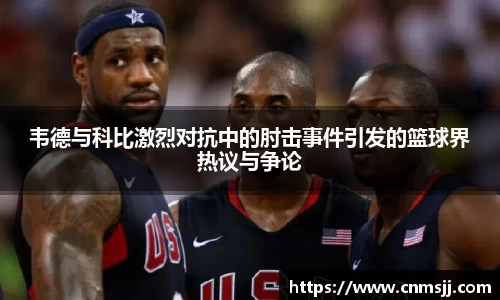 韦德与科比激烈对抗中的肘击事件引发的篮球界热议与争论