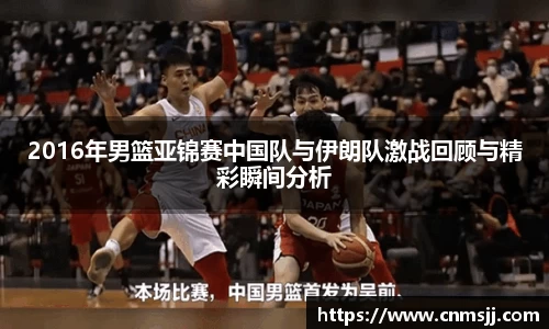 2016年男篮亚锦赛中国队与伊朗队激战回顾与精彩瞬间分析